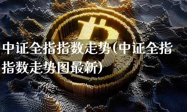 中证全指指数走势(中证全指指数走势图最新)_https://www.qgjzrcxxzxpt.com_上期能源_第1张