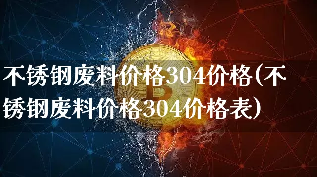 不锈钢废料价格304价格(不锈钢废料价格304价格表)_https://www.qgjzrcxxzxpt.com_大商所_第1张
