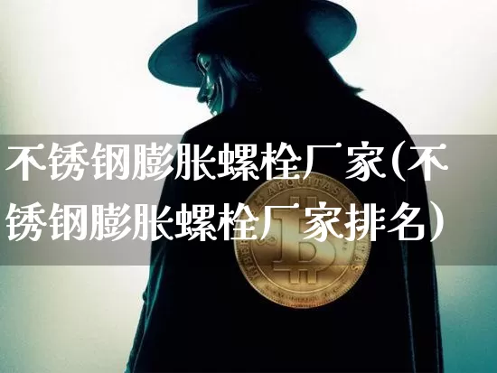 不锈钢膨胀螺栓厂家(不锈钢膨胀螺栓厂家排名)_https://www.qgjzrcxxzxpt.com_郑商所_第1张