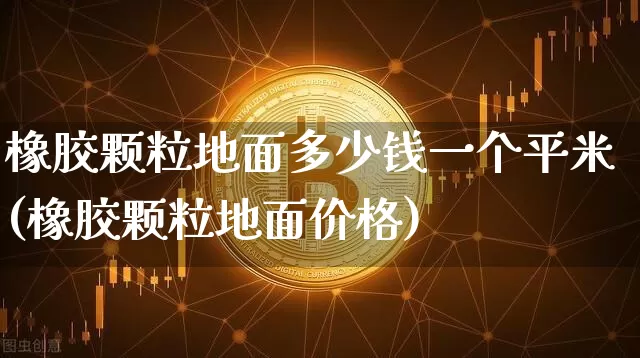 橡胶颗粒地面多少钱一个平米(橡胶颗粒地面价格)_郑商所_第1张_财经网 橡胶颗粒地面多少钱一个平米(橡胶颗粒地面价格)_https://www.qgjzrcxxzxpt.com_郑商所_第1张