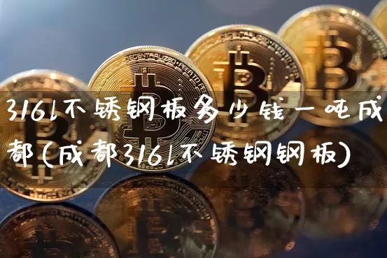 316l不锈钢板多少钱一吨成都(成都316l不锈钢钢板)_https://www.qgjzrcxxzxpt.com_上期能源_第1张