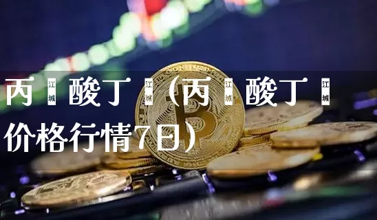 丙烯酸丁酯(丙烯酸丁酯价格行情7日)_https://www.qgjzrcxxzxpt.com_大商所_第1张