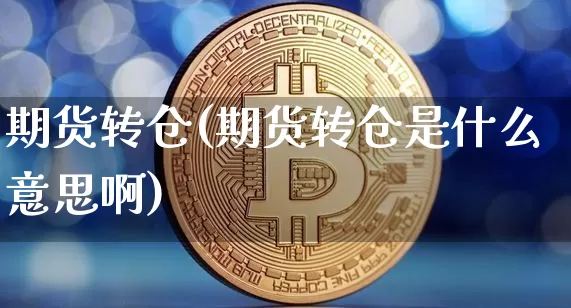 期货转仓(期货转仓是什么意思啊)_https://www.qgjzrcxxzxpt.com_大商所_第1张