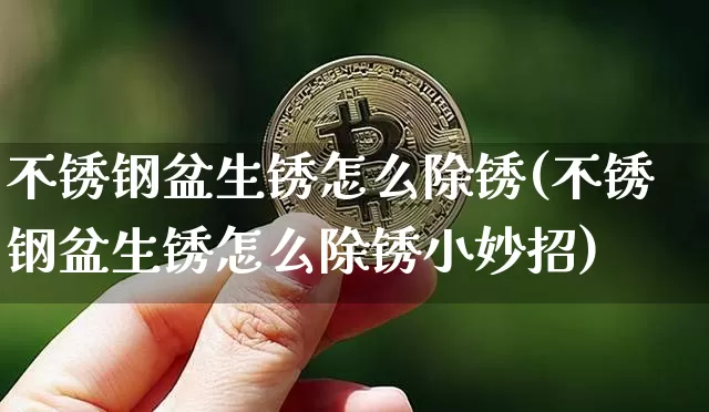 不锈钢盆生锈怎么除锈(不锈钢盆生锈怎么除锈小妙招)_https://www.qgjzrcxxzxpt.com_广期所_第1张