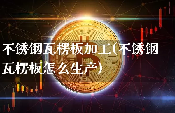 不锈钢瓦楞板加工(不锈钢瓦楞板怎么生产)_https://www.qgjzrcxxzxpt.com_上期所_第1张