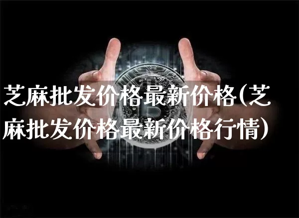 芝麻批发价格最新价格(芝麻批发价格最新价格行情)_https://www.qgjzrcxxzxpt.com_中金所_第1张