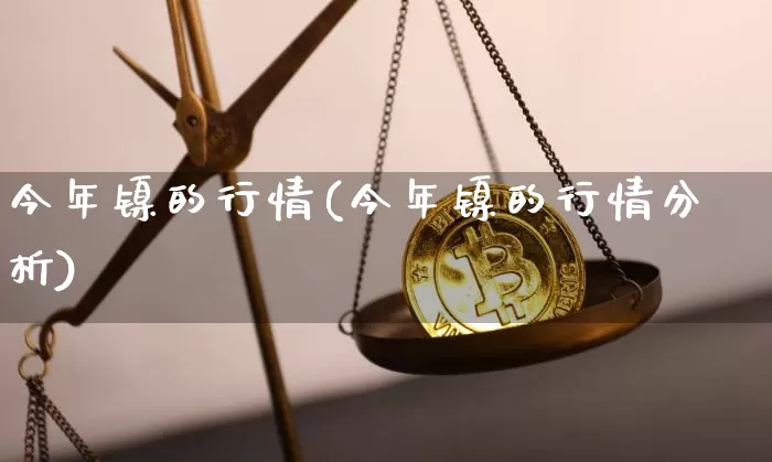 今年镍的行情(今年镍的行情分析)_https://www.qgjzrcxxzxpt.com_中金所_第1张