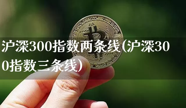 沪深300指数两条线(沪深300指数三条线)_https://www.qgjzrcxxzxpt.com_上期能源_第1张