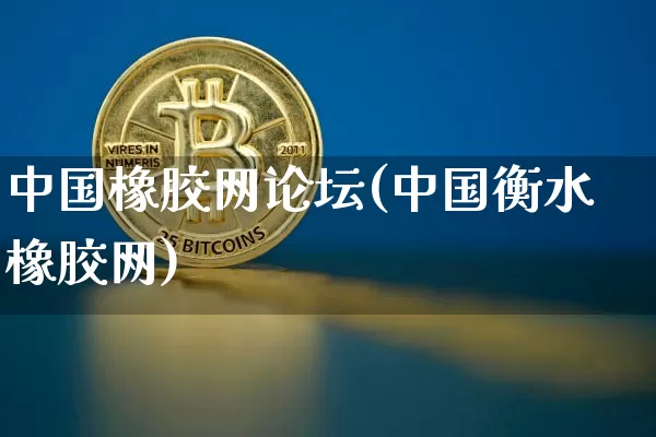 中国橡胶网论坛(中国衡水橡胶网)_https://www.qgjzrcxxzxpt.com_广期所_第1张