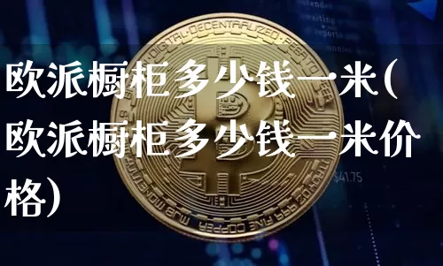 欧派橱柜多少钱一米(欧派橱柜多少钱一米价格)_https://www.qgjzrcxxzxpt.com_上期所_第1张