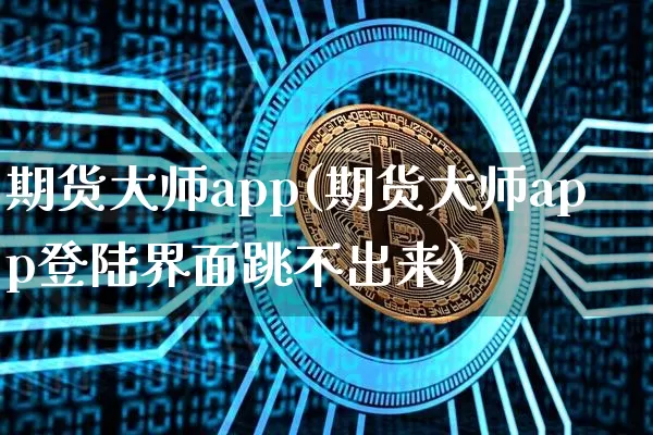 期货大师app(期货大师app登陆界面跳不出来)_https://www.qgjzrcxxzxpt.com_中金所_第1张