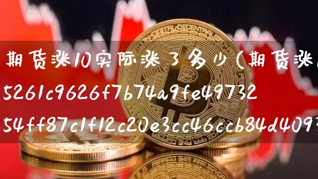 期货涨10实际涨了多少(期货涨10%实际涨了多少)_https://www.qgjzrcxxzxpt.com_上期能源_第1张