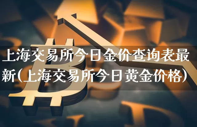 上海交易所今日金价查询表最新(上海交易所今日黄金价格)_https://www.qgjzrcxxzxpt.com_郑商所_第1张