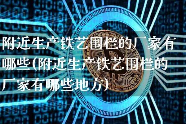 附近生产铁艺围栏的厂家有哪些(附近生产铁艺围栏的厂家有哪些地方)_https://www.qgjzrcxxzxpt.com_广期所_第1张