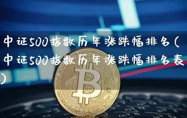 中证500指数历年涨跌幅排名(中证500指数历年涨跌幅排名表)_https://www.qgjzrcxxzxpt.com_郑商所_第1张