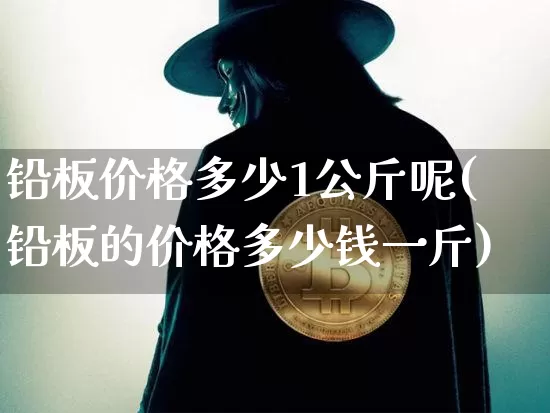 铅板价格多少1公斤呢(铅板的价格多少钱一斤)_https://www.qgjzrcxxzxpt.com_中金所_第1张