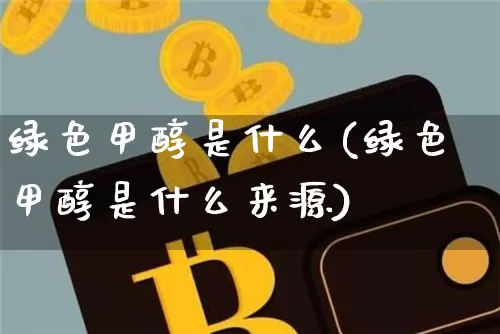 绿色甲醇是什么(绿色甲醇是什么来源)_https://www.qgjzrcxxzxpt.com_上期所_第1张
