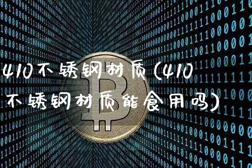 410不锈钢材质(410不锈钢材质能食用吗)_https://www.qgjzrcxxzxpt.com_大商所_第1张