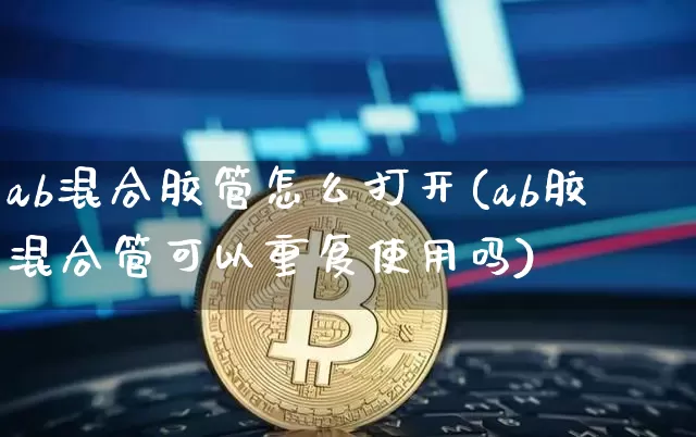 ab混合胶管怎么打开(ab胶混合管可以重复使用吗)_https://www.qgjzrcxxzxpt.com_广期所_第1张
