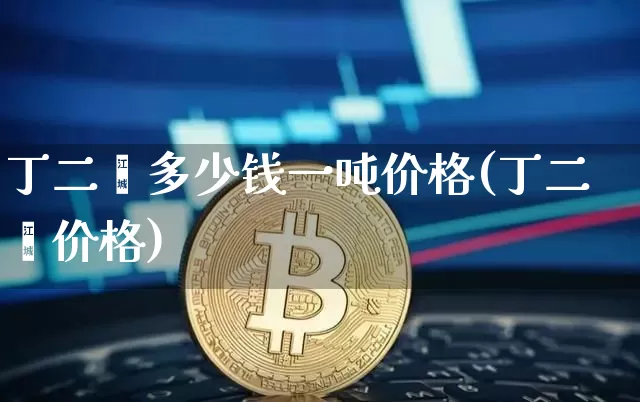 丁二烯多少钱一吨价格(丁二烯价格)_https://www.qgjzrcxxzxpt.com_广期所_第1张