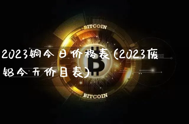 2023铜今日价格表(2023废铝今天价目表)_https://www.qgjzrcxxzxpt.com_郑商所_第1张