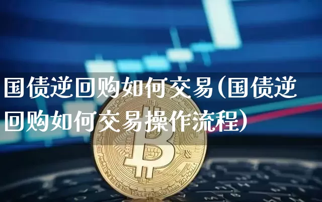 国债逆回购如何交易(国债逆回购如何交易操作流程)_https://www.qgjzrcxxzxpt.com_中金所_第1张