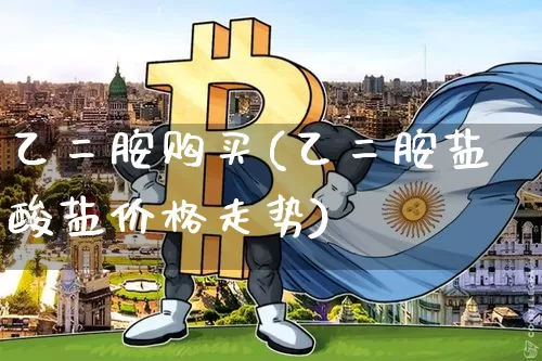 乙二胺购买(乙二胺盐酸盐价格走势)_https://www.qgjzrcxxzxpt.com_上期所_第1张