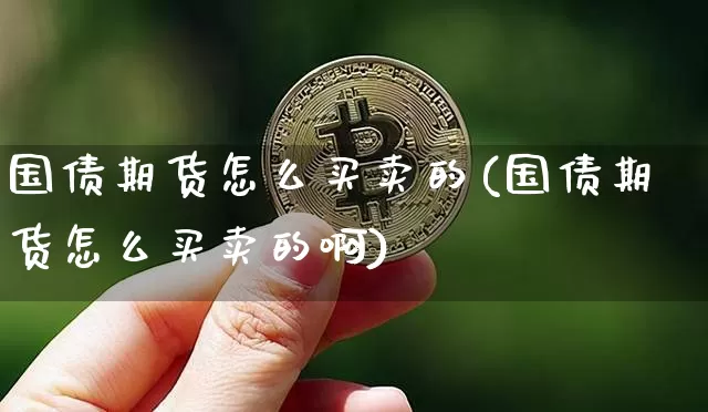 国债期货怎么买卖的(国债期货怎么买卖的啊)_https://www.qgjzrcxxzxpt.com_广期所_第1张