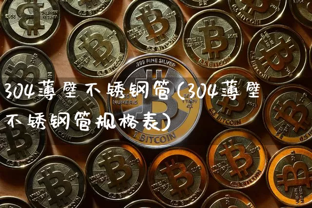 304薄壁不锈钢管(304薄壁不锈钢管规格表)_https://www.qgjzrcxxzxpt.com_广期所_第1张