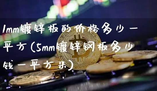 1mm镀锌板的价格多少一平方(5mm镀锌钢板多少钱一平方米)_https://www.qgjzrcxxzxpt.com_大商所_第1张
