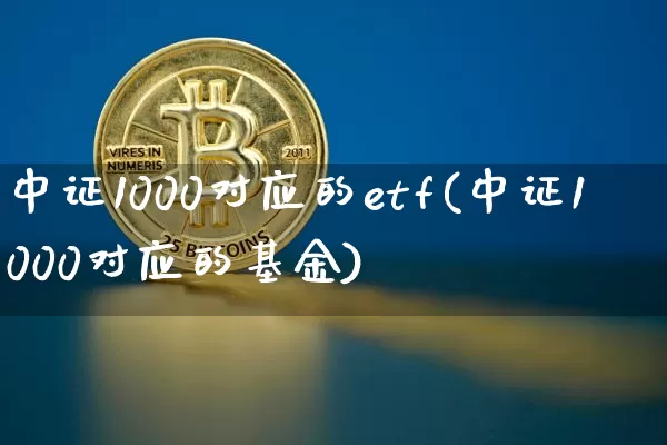 中证1000对应的etf(中证1000对应的基金)_https://www.qgjzrcxxzxpt.com_广期所_第1张