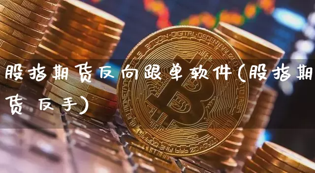 股指期货反向跟单软件(股指期货 反手)_https://www.qgjzrcxxzxpt.com_中金所_第1张
