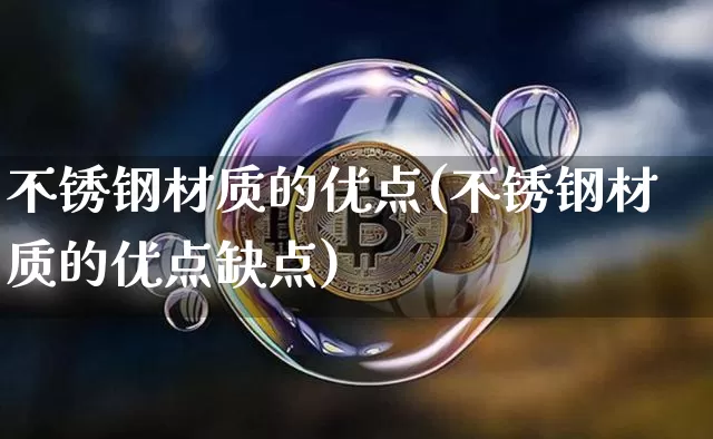 不锈钢材质的优点(不锈钢材质的优点缺点)_https://www.qgjzrcxxzxpt.com_上期能源_第1张