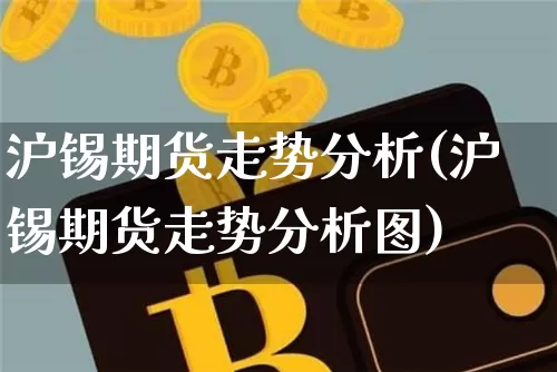 沪锡期货走势分析(沪锡期货走势分析图)_https://www.qgjzrcxxzxpt.com_上期能源_第1张