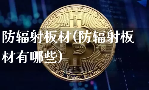 防辐射板材(防辐射板材有哪些)_https://www.qgjzrcxxzxpt.com_大商所_第1张