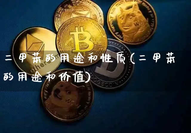 二甲苯的用途和性质(二甲苯的用途和价值)_https://www.qgjzrcxxzxpt.com_广期所_第1张