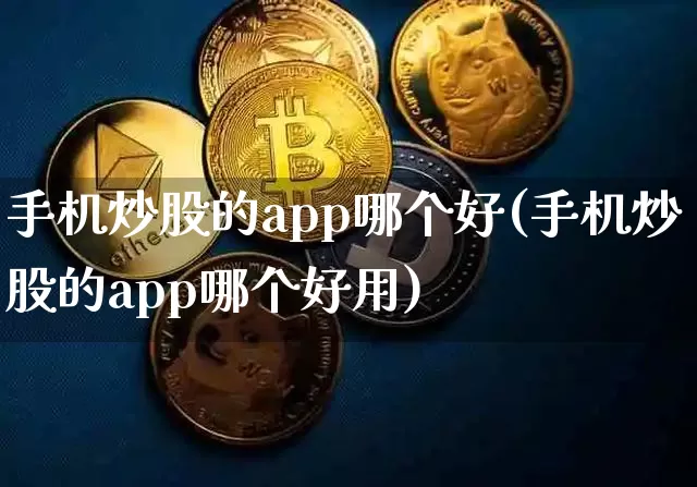 手机炒股的app哪个好(手机炒股的app哪个好用)_https://www.qgjzrcxxzxpt.com_中金所_第1张
