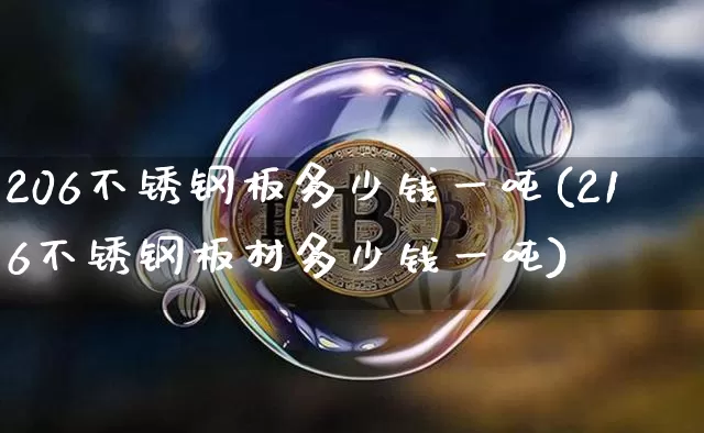 206不锈钢板多少钱一吨(216不锈钢板材多少钱一吨)_https://www.qgjzrcxxzxpt.com_上期能源_第1张