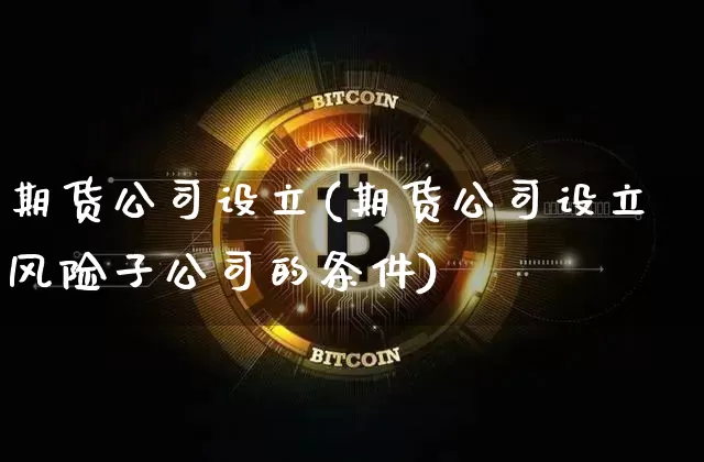 期货公司设立(期货公司设立风险子公司的条件)_https://www.qgjzrcxxzxpt.com_上期能源_第1张