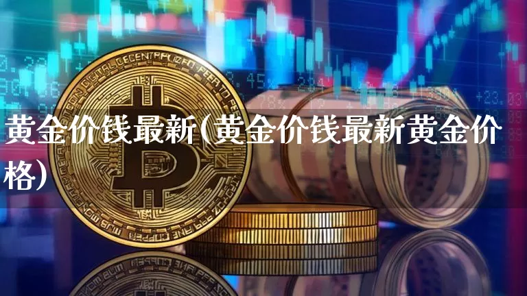 黄金价钱最新(黄金价钱最新黄金价格)_https://www.qgjzrcxxzxpt.com_中金所_第1张