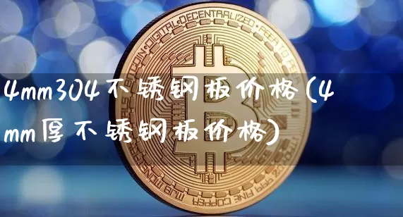 4mm304不锈钢板价格(4mm厚不锈钢板价格)_https://www.qgjzrcxxzxpt.com_上期所_第1张