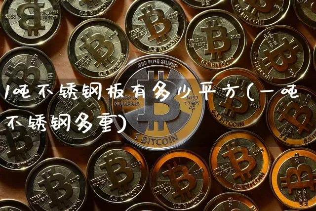 1吨不锈钢板有多少平方(一吨不锈钢多重)_https://www.qgjzrcxxzxpt.com_上期所_第1张