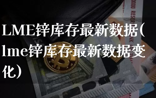 LME锌库存最新数据(lme锌库存最新数据变化)_https://www.qgjzrcxxzxpt.com_中金所_第1张