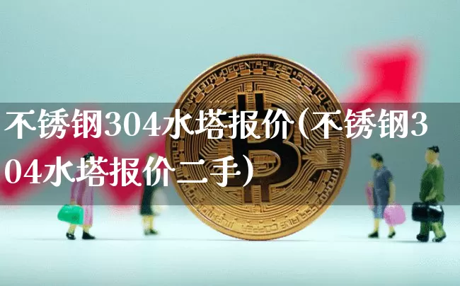 不锈钢304水塔报价(不锈钢304水塔报价二手)_https://www.qgjzrcxxzxpt.com_郑商所_第1张