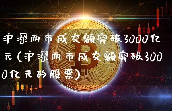 沪深两市成交额突破3000亿元(沪深两市成交额突破3000亿元的股票)_https://www.qgjzrcxxzxpt.com_广期所_第1张