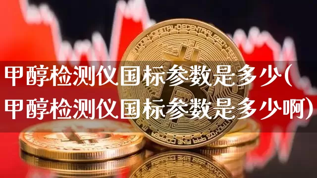 甲醇检测仪国标参数是多少(甲醇检测仪国标参数是多少啊)_https://www.qgjzrcxxzxpt.com_大商所_第1张