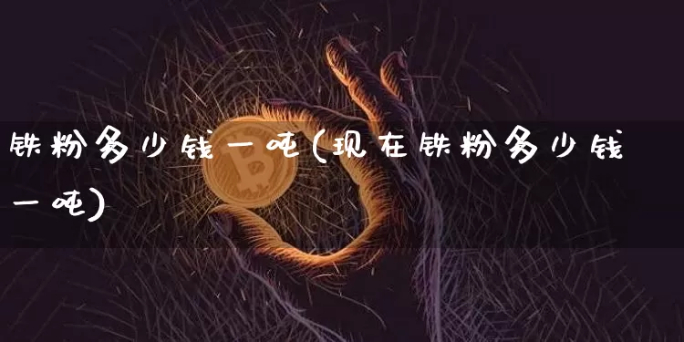 铁粉多少钱一吨(现在铁粉多少钱一吨)_https://www.qgjzrcxxzxpt.com_大商所_第1张