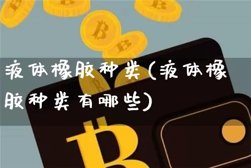 液体橡胶种类(液体橡胶种类有哪些)_https://www.qgjzrcxxzxpt.com_中金所_第1张