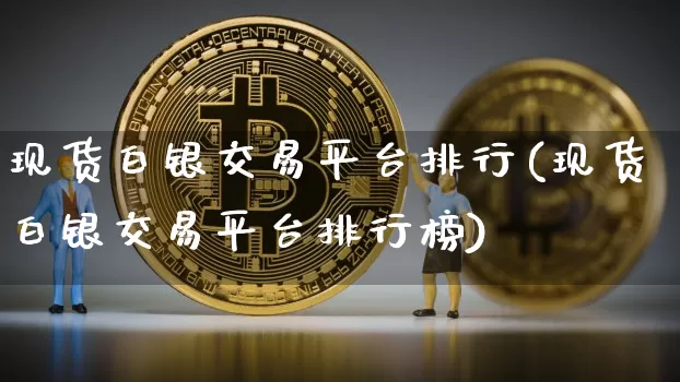现货白银交易平台排行(现货白银交易平台排行榜)_https://www.qgjzrcxxzxpt.com_广期所_第1张