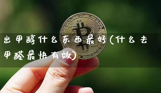 出甲醇什么东西最好(什么去甲醛最快有效)_https://www.qgjzrcxxzxpt.com_广期所_第1张